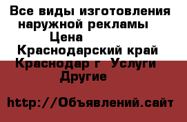 Все виды изготовления наружной рекламы  › Цена ­ 1 000 - Краснодарский край, Краснодар г. Услуги » Другие   